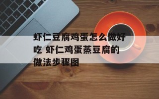 虾仁豆腐鸡蛋怎么做好吃 虾仁鸡蛋蒸豆腐的做法步骤图