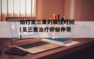 拍打足三里的最佳时间(足三里治疗抑郁神奇)