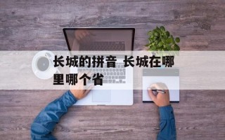 长城的拼音 长城在哪里哪个省