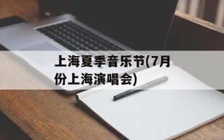 上海夏季音乐节(7月份上海演唱会)