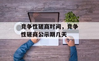 竞争性磋商时间，竞争性磋商公示期几天