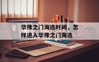 华豫之门海选时间，怎样进入华豫之门海选