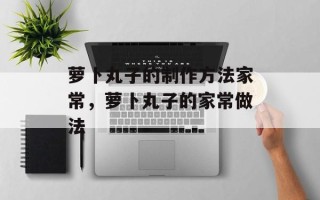 萝卜丸子的制作方法家常，萝卜丸子的家常做法