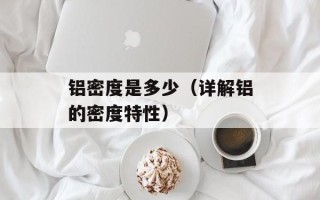 铝密度是多少（详解铝的密度特性）