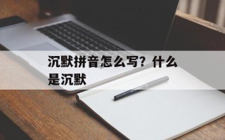 沉默拼音怎么写？什么是沉默