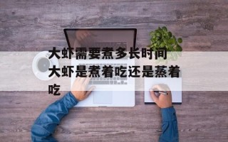 大虾需要煮多长时间 大虾是煮着吃还是蒸着吃
