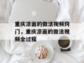 重庆凉面的做法视频窍门，重庆凉面的做法视频全过程