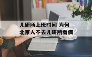 儿研所上班时间 为何北京人不去儿研所看病