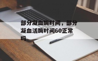 部分凝血酶时间，部分凝血活酶时间60正常吗