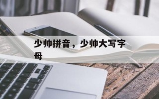 少帅拼音，少帅大写字母