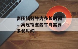 高压锅酱牛肉多长时间，高压锅煮酱牛肉需要多长时间