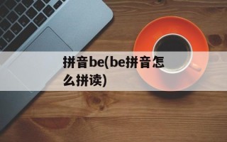 拼音be(be拼音怎么拼读)