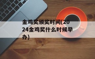 金鸡奖颁奖时间(2024金鸡奖什么时候举办)