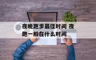 夜晚跑步最佳时间 夜跑一般在什么时间