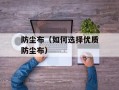 防尘布（如何选择优质防尘布）