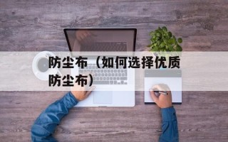 防尘布（如何选择优质防尘布）