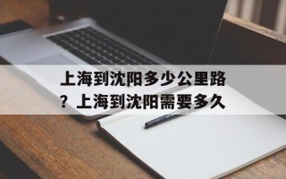 上海到沈阳多少公里路？上海到沈阳需要多久