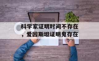 科学家证明时间不存在，爱因斯坦证明鬼存在