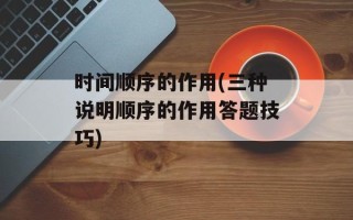 时间顺序的作用(三种说明顺序的作用答题技巧)