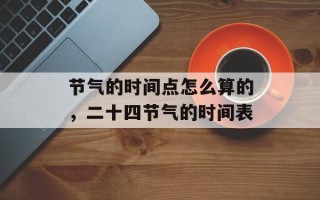 节气的时间点怎么算的，二十四节气的时间表