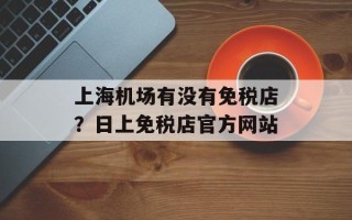 上海机场有没有免税店？日上免税店官方网站