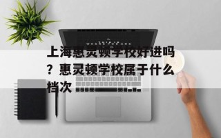 上海惠灵顿学校好进吗？惠灵顿学校属于什么档次