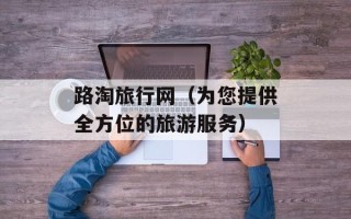 路淘旅行网（为您提供全方位的旅游服务）