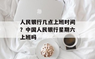 人民银行几点上班时间？中国人民银行星期六上班吗