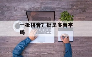 一批拼音？批是多音字吗