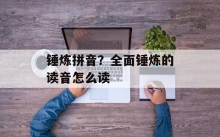锤炼拼音？全面锤炼的读音怎么读