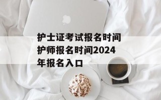 护士证考试报名时间 护师报名时间2024年报名入口
