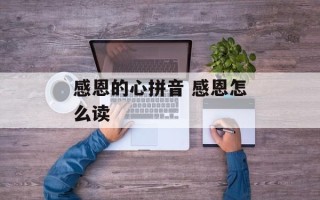 感恩的心拼音 感恩怎么读