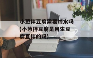 小葱拌豆腐需要焯水吗(小葱拌豆腐是用生豆腐直拌的吗)