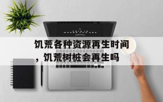 饥荒各种资源再生时间，饥荒树桩会再生吗