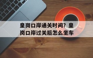 皇岗口岸通关时间？皇岗口岸过关后怎么坐车