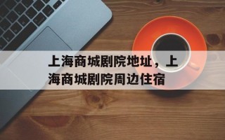 上海商城剧院地址，上海商城剧院周边住宿