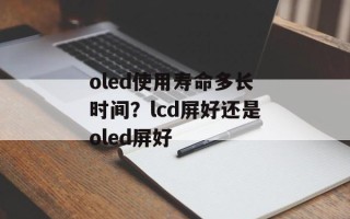 oled使用寿命多长时间？lcd屏好还是oled屏好