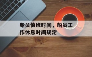 船员值班时间，船员工作休息时间规定