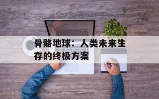 骨骼地球：人类未来生存的终极方案