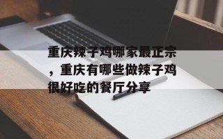 重庆辣子鸡哪家最正宗，重庆有哪些做辣子鸡很好吃的餐厅分享