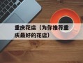 重庆花店（为你推荐重庆最好的花店）
