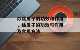 炒丝瓜子的功效和作用，丝瓜子的功效与作用及食用方法