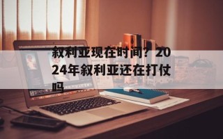 叙利亚现在时间？2024年叙利亚还在打仗吗