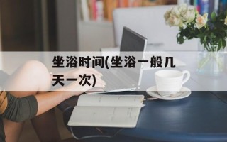 坐浴时间(坐浴一般几天一次)