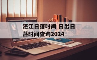 湛江日落时间 日出日落时间查询2024