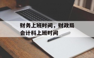 财务上班时间，财政局会计科上班时间