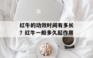 红牛的功效时间有多长？红牛一般多久起作用