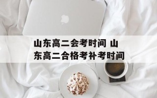 山东高二会考时间 山东高二合格考补考时间