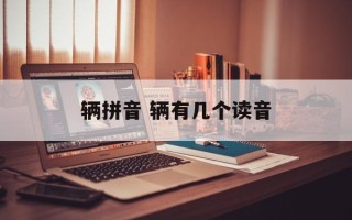辆拼音 辆有几个读音