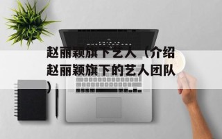 赵丽颖旗下艺人（介绍赵丽颖旗下的艺人团队）